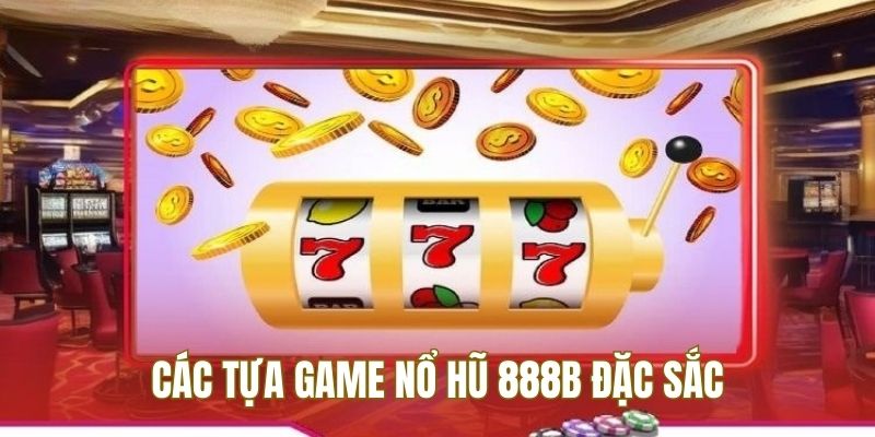 Những tựa game nổ hũ 888B đặc sắc nhất