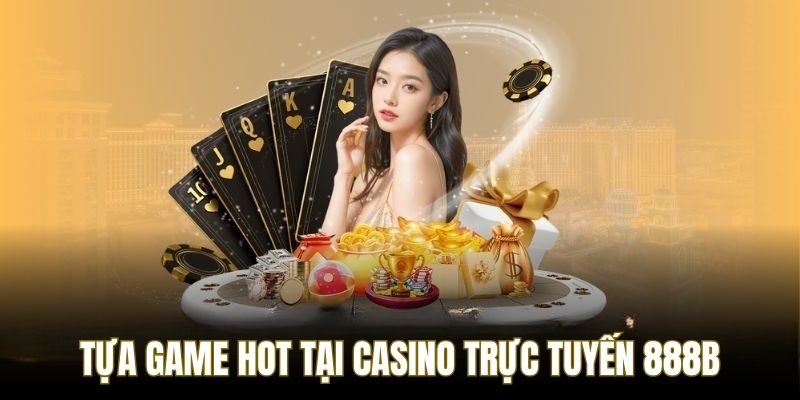 Tựa game nhất định nên trải nghiệm tại casino trực tuyến 888B