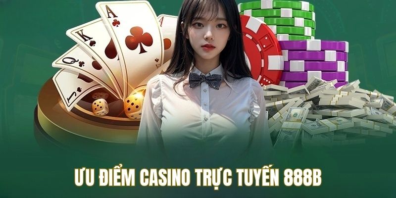 Ưu điểm nổi trội của casino trực tuyến 888B